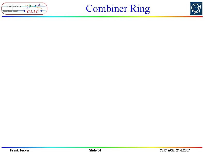 Combiner Ring Frank Tecker Slide 34 CLIC-ACE, 21. 6. 2007 Combiner Ring Frank Tecker Slide 34 CLIC-ACE, 21. 6. 2007