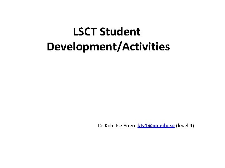 LSCT Student Development/Activities Dr Koh Tse Yuen kty 1@np. edu. sg (level 4) 