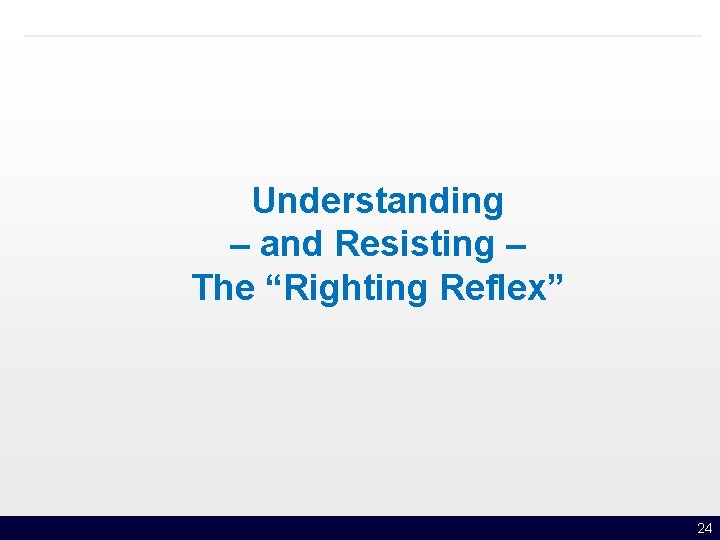 Understanding – and Resisting – The “Righting Reflex” 24 