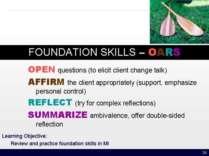 FOUNDATION SKILLS – OARS OPEN questions (to elicit client change talk) AFFIRM the client
