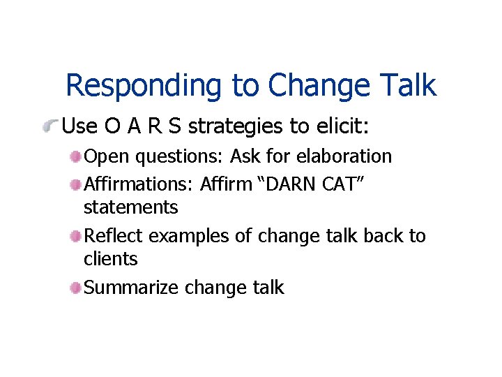 Responding to Change Talk Use O A R S strategies to elicit: Open questions: