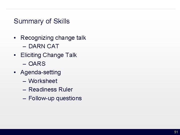 Summary of Skills • Recognizing change talk – DARN CAT • Eliciting Change Talk