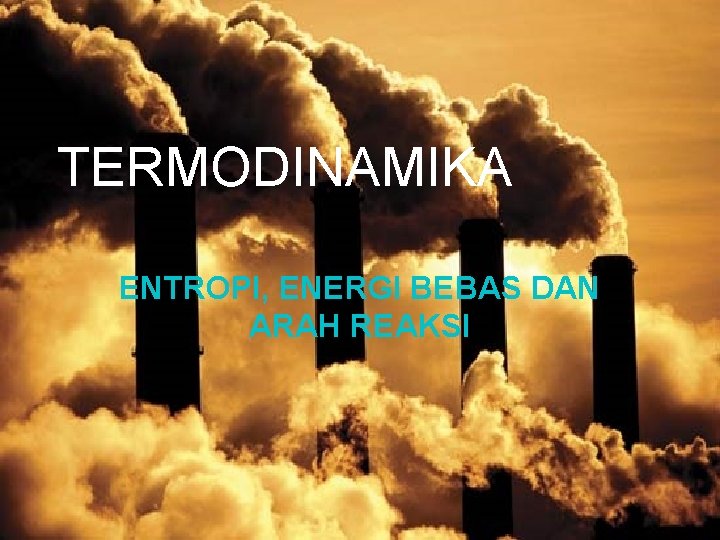 TERMODINAMIKA ENTROPI, ENERGI BEBAS DAN ARAH REAKSI 