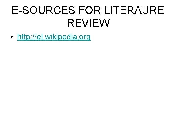 E-SOURCES FOR LITERAURE REVIEW • http: //el. wikipedia. org 