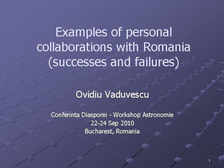Examples of personal collaborations with Romania (successes and failures) Ovidiu Vaduvescu Conferinta Diasporei -