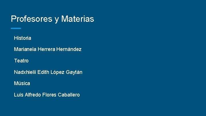 Profesores y Materias Historia Marianela Herrera Hernández Teatro Nadxhielii Edith López Gaytán Música Luis