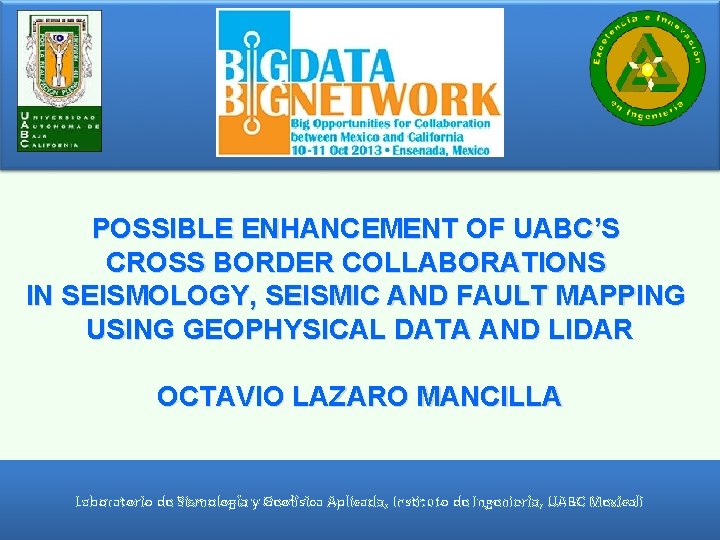 POSSIBLE ENHANCEMENT OF UABC’S CROSS BORDER COLLABORATIONS IN SEISMOLOGY, SEISMIC AND FAULT MAPPING USING