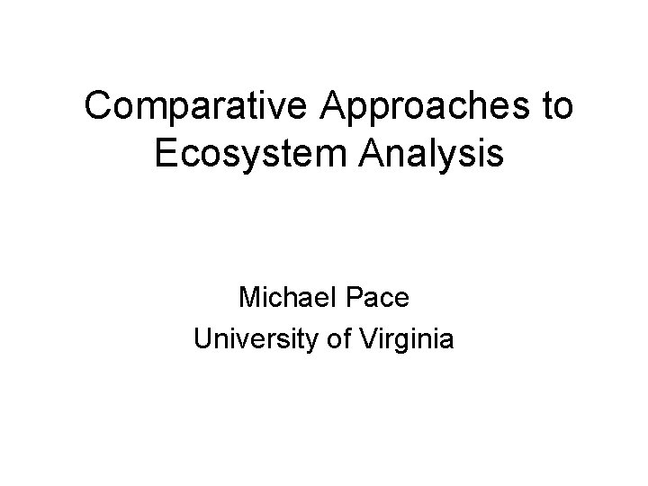 Comparative Approaches to Ecosystem Analysis Michael Pace University of Virginia 