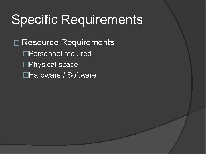 Specific Requirements � Resource Requirements �Personnel required �Physical space �Hardware / Software 