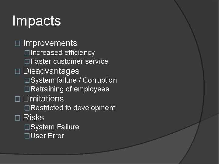 Impacts � Improvements �Increased efficiency �Faster customer service � Disadvantages �System failure / Corruption