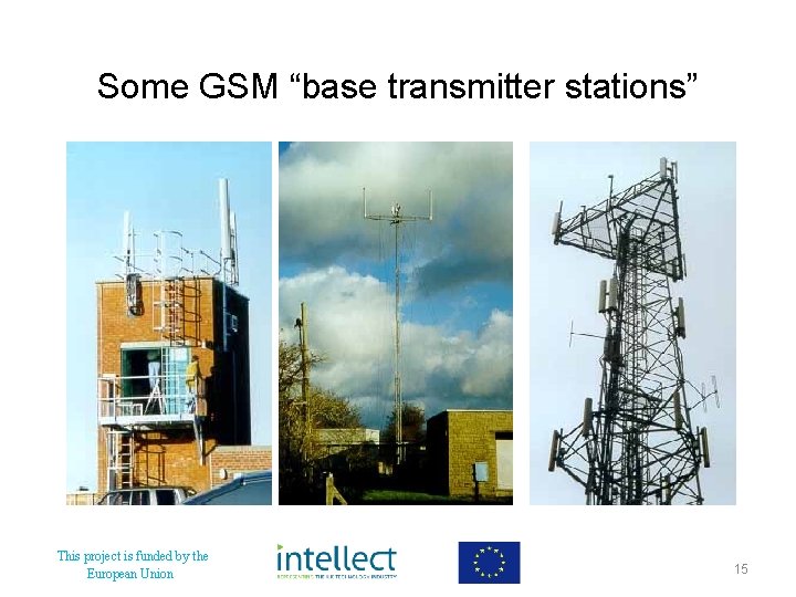 Some GSM “base transmitter stations” This project is funded by the European Union 15