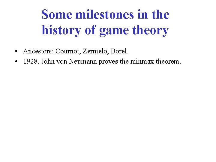 Some milestones in the history of game theory • Ancestors: Cournot, Zermelo, Borel. •