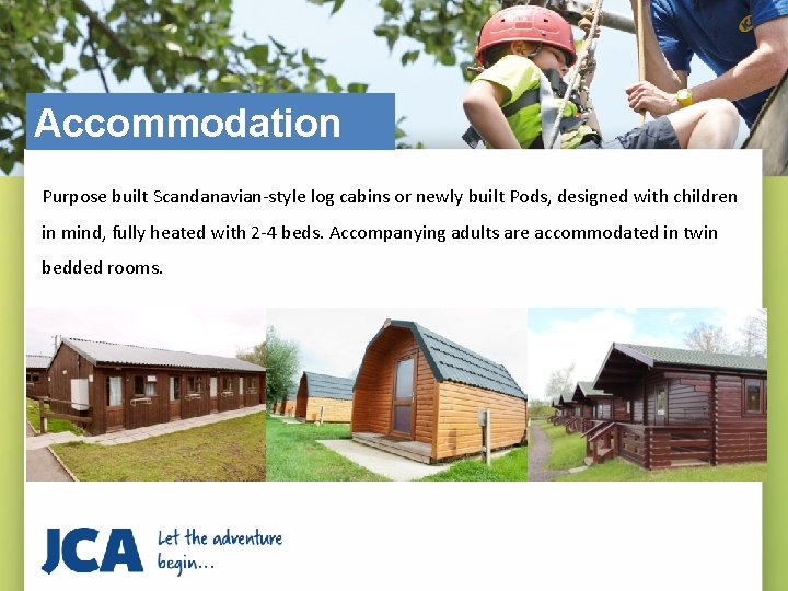 Accommodation Purpose built Scandanavian-style log cabins or newly built Pods, designed with children in