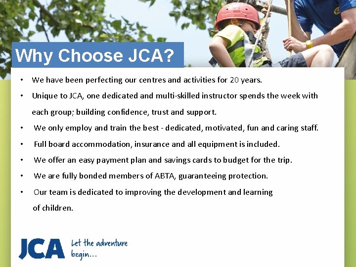 Why Choose JCA? • We have been perfecting our centres and activities for 20