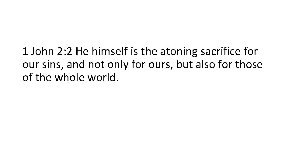 1 John 2: 2 He himself is the atoning sacrifice for our sins, and