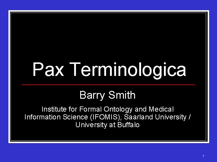 Pax Terminologica Barry Smith Institute for Formal Ontology and Medical Information Science (IFOMIS), Saarland