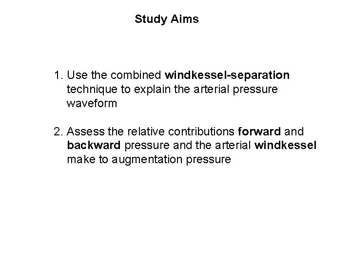 Study Aims 1. Use the combined windkessel-separation technique to explain the arterial pressure waveform
