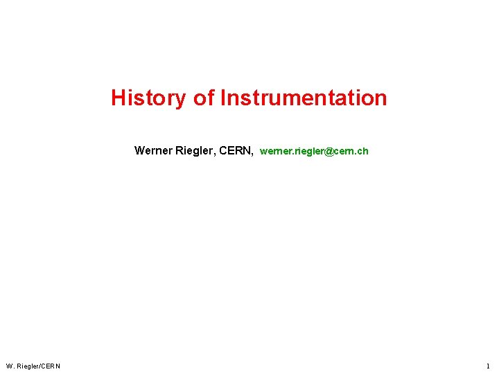 History of Instrumentation Werner Riegler, CERN, werner. riegler@cern. ch W. Riegler/CERN 1 