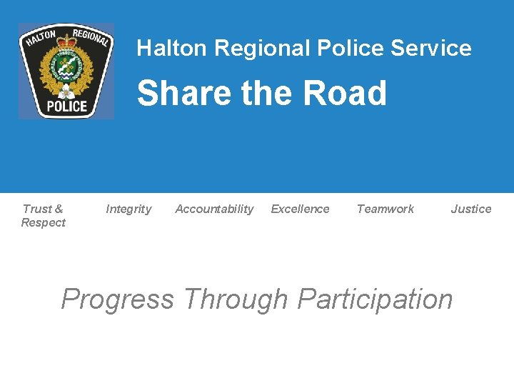 Halton Regional Police Service Share the Road Trust & Respect Integrity Accountability Excellence Teamwork