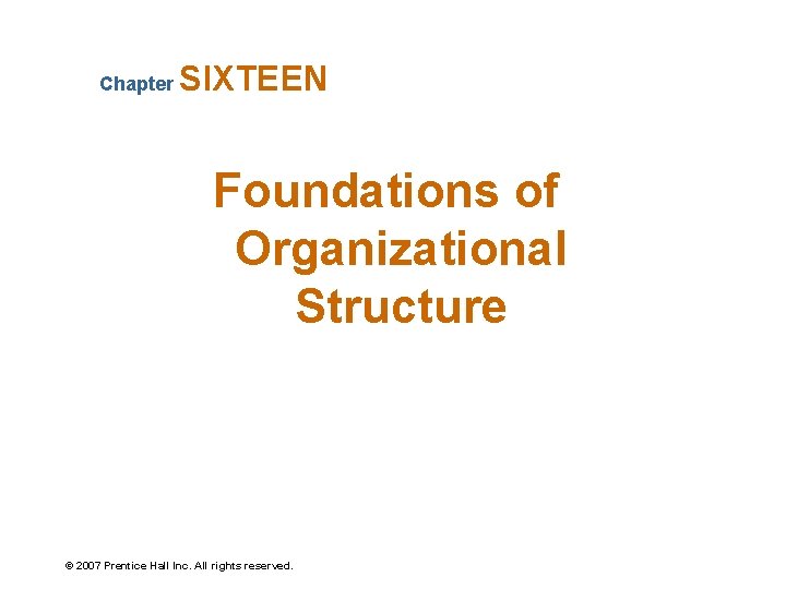 Chapter SIXTEEN Foundations of Organizational Structure © 2007 Prentice Hall Inc. All rights reserved.