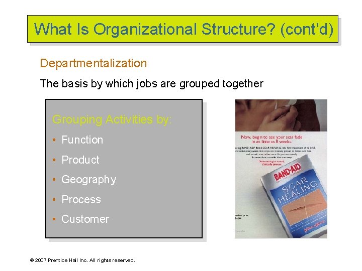 What Is Organizational Structure? (cont’d) Departmentalization The basis by which jobs are grouped together