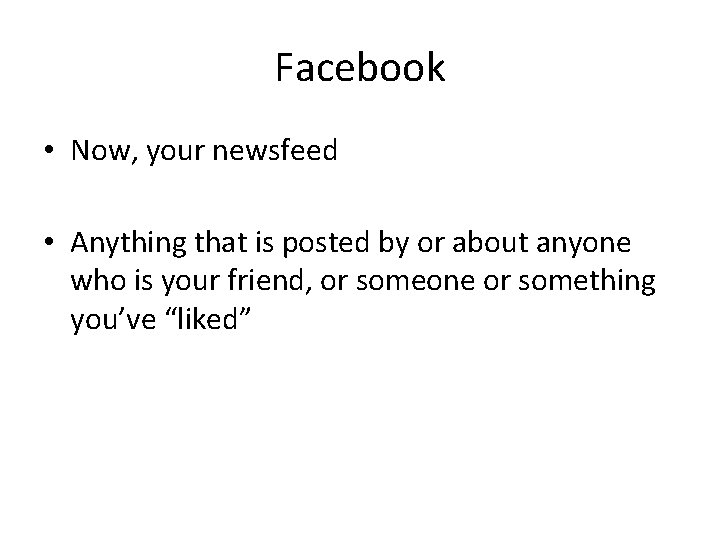 Facebook • Now, your newsfeed • Anything that is posted by or about anyone
