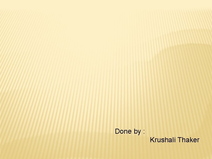 Done by : Krushali Thaker Done by : Krushali Thaker