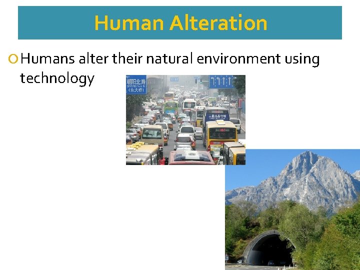Human Alteration Humans alter their natural environment using technology 