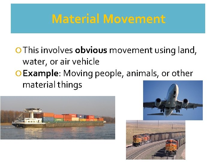 Material Movement This involves obvious movement using land, water, or air vehicle Example: Moving