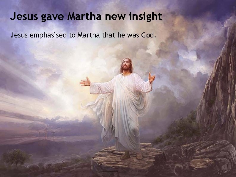 Jesus gave Martha new insight Jesus emphasised to Martha that he was God. 