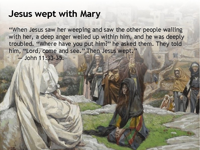 Jesus wept with Mary “When Jesus saw her weeping and saw the other people