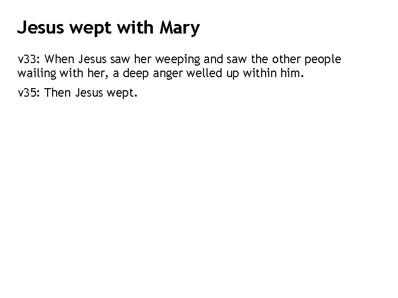 Jesus wept with Mary v 33: When Jesus saw her weeping and saw the