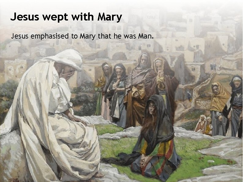 Jesus wept with Mary Jesus emphasised to Mary that he was Man. 