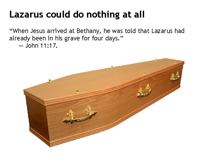 Lazarus could do nothing at all “When Jesus arrived at Bethany, he was told