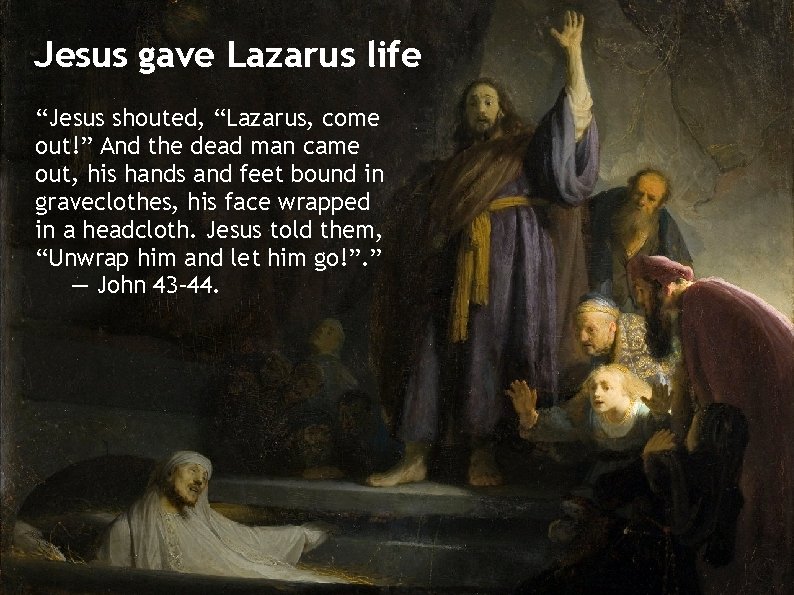 Jesus gave Lazarus life “Jesus shouted, “Lazarus, come out!” And the dead man came