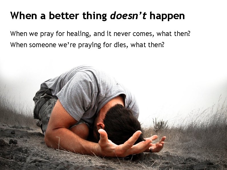 When a better thing doesn’t happen When we pray for healing, and it never
