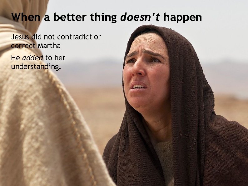 When a better thing doesn’t happen Jesus did not contradict or correct Martha He