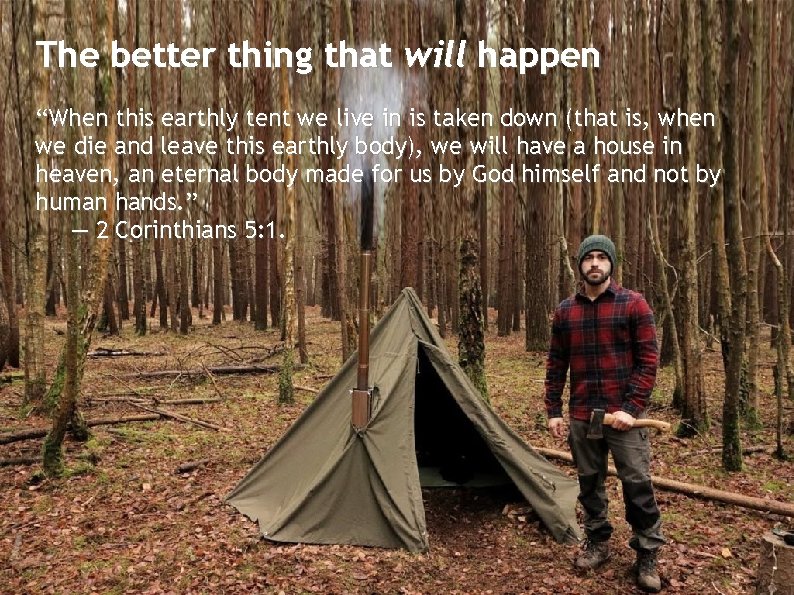 The better thing that will happen “When this earthly tent we live in is