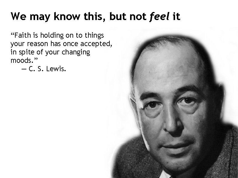 We may know this, but not feel it “Faith is holding on to things