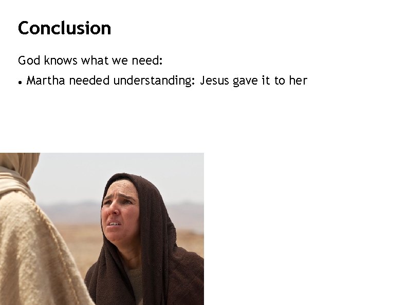 Conclusion God knows what we need: Martha needed understanding: Jesus gave it to her