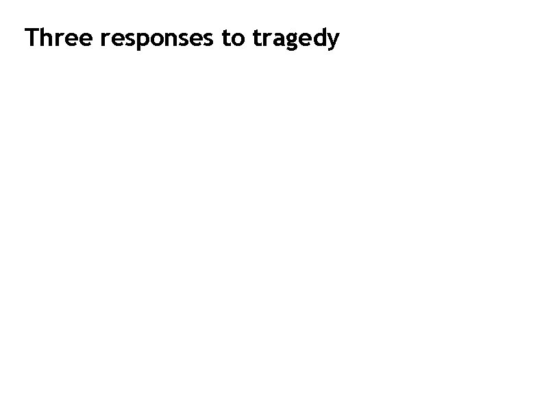 Three responses to tragedy 