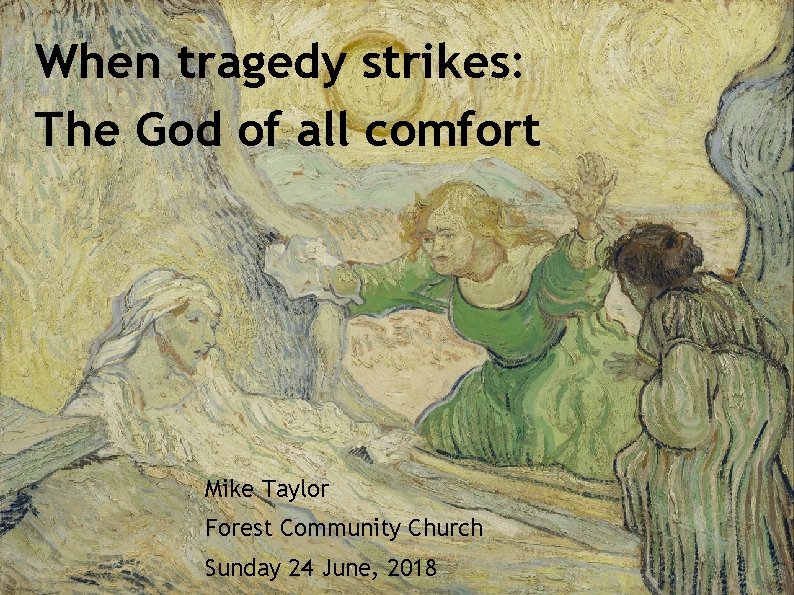 When tragedy strikes: The God of all comfort Mike Taylor Forest Community Church Sunday