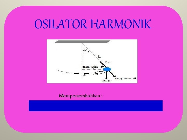 OSILATOR HARMONIK Mempersembahkan : 