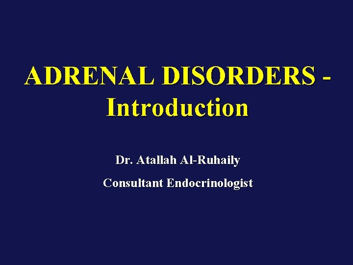 ADRENAL DISORDERS - Introduction Dr. Atallah Al-Ruhaily Consultant Endocrinologist 