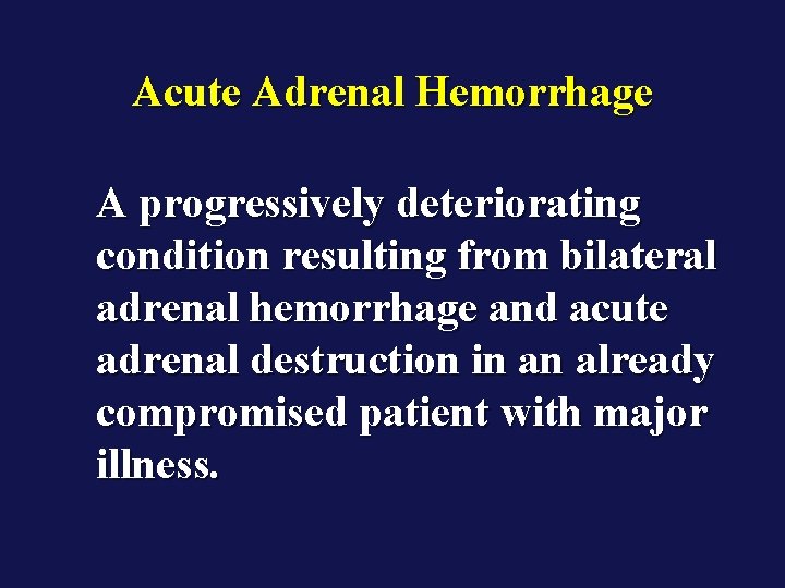 Acute Adrenal Hemorrhage A progressively deteriorating condition resulting from bilateral adrenal hemorrhage and acute