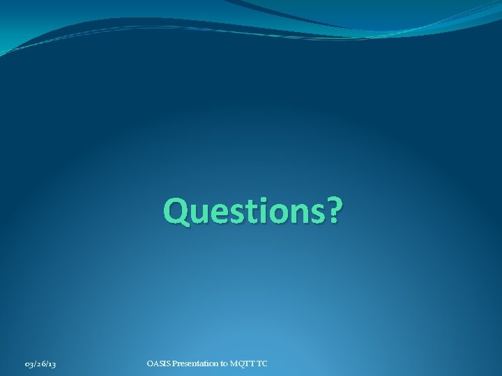 Questions? 03/26/13 OASIS Presentation to MQTT TC 