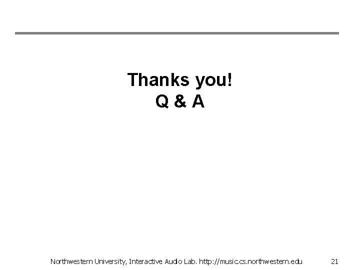 Thanks you! Q&A Northwestern University, Interactive Audio Lab. http: //music. cs. northwestern. edu 21