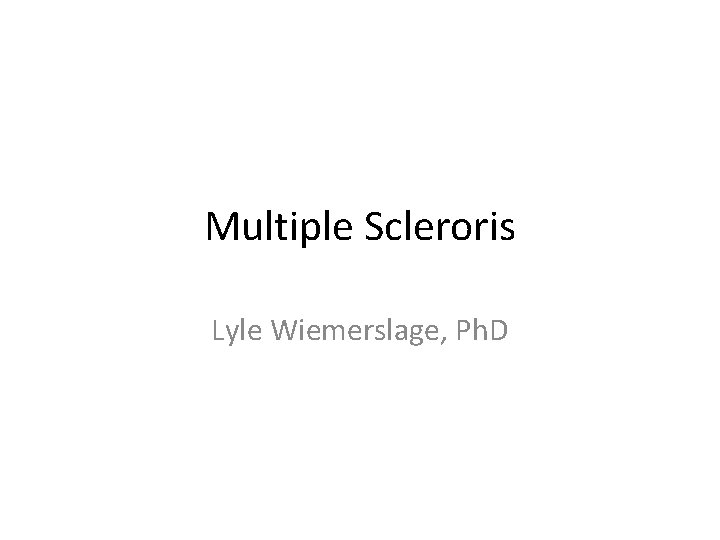 Multiple Scleroris Lyle Wiemerslage, Ph. D 