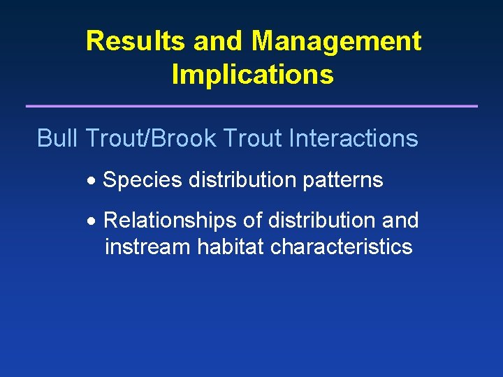 Results and Management Implications Bull Trout/Brook Trout Interactions Species distribution patterns Relationships of distribution