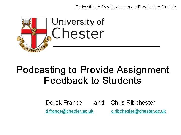 Podcasting to Provide Assignment Feedback to Students Derek France d. france@chester. ac. uk and